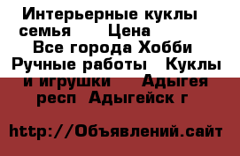 Интерьерные куклы - семья. ) › Цена ­ 4 200 - Все города Хобби. Ручные работы » Куклы и игрушки   . Адыгея респ.,Адыгейск г.